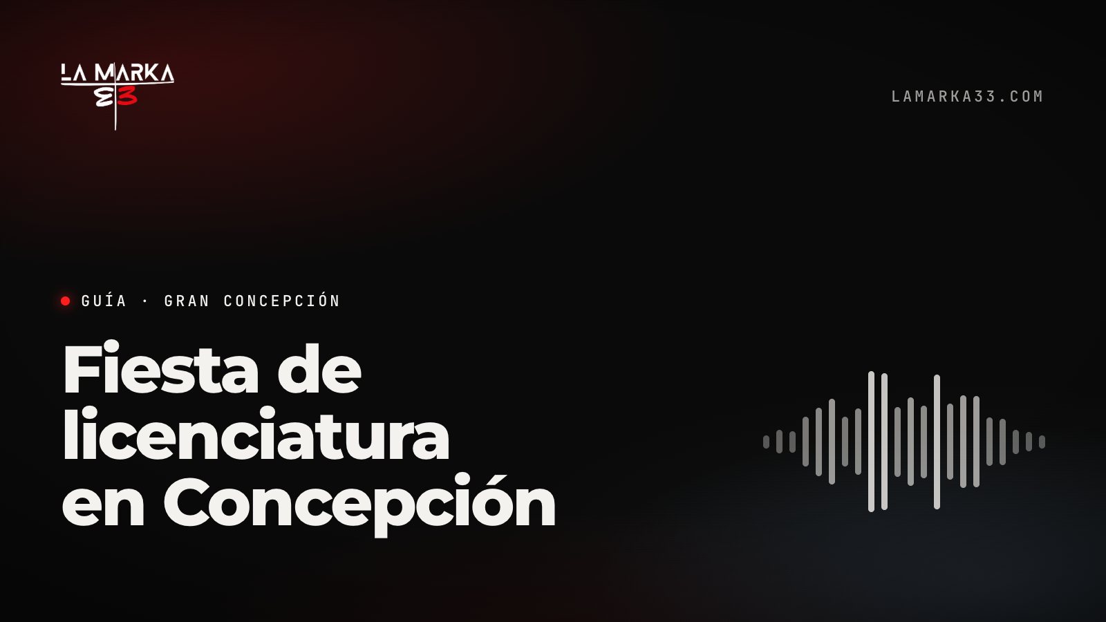 Guía La Marka 33: Fiesta de licenciatura en Concepción